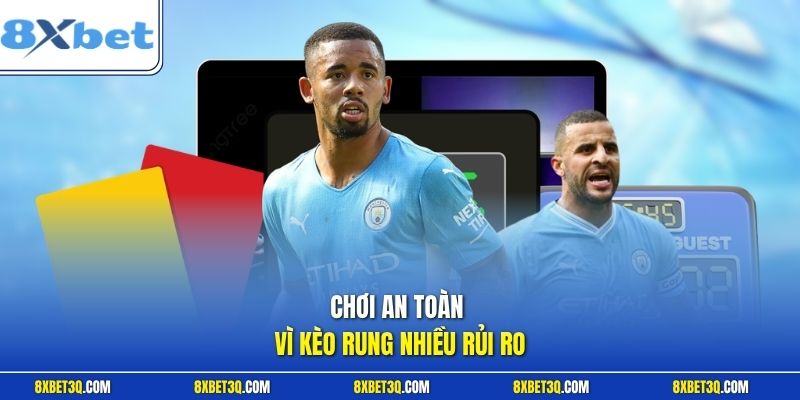 Chơi an toàn vì kèo rung nhiều rủi ro