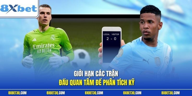 Giới hạn các trận đấu quan tâm để phân tích kỹ