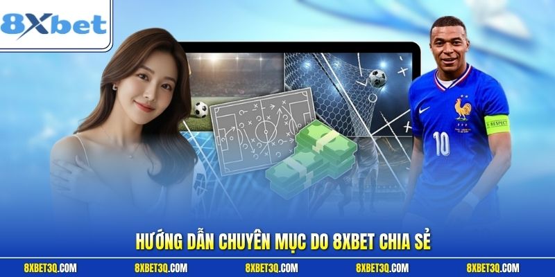 Hướng dẫn chuyên mục do 8XBET chia sẻ