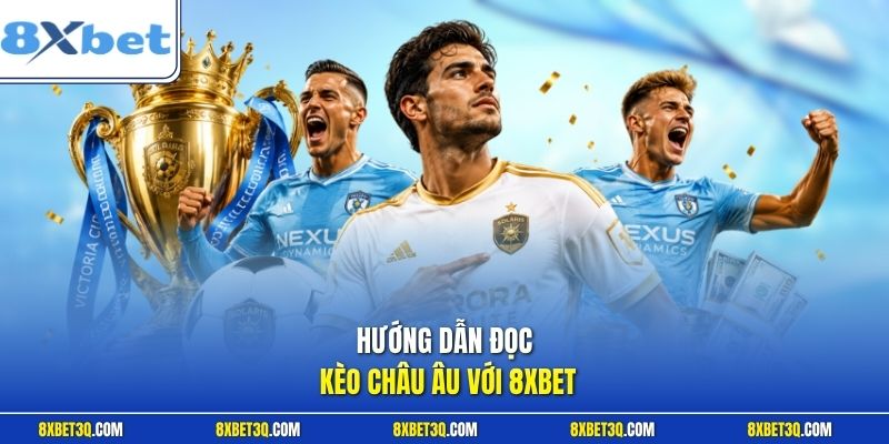 Hướng dẫn đọc kèo châu Âu với 8XBET
